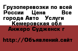 Грузоперевозки по всей России! › Цена ­ 33 - Все города Авто » Услуги   . Кемеровская обл.,Анжеро-Судженск г.